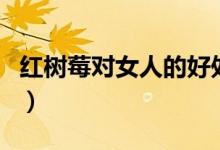 红树莓对女人的好处（红树莓的功效作用介绍）