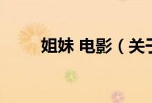 姐妹 电影（关于姐妹 电影的介绍）