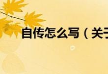 自传怎么写（关于自传怎么写的介绍）