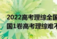 2022高考理综全国卷1省份有哪些（2021全国1卷高考理综难不难）