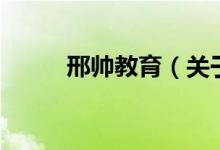 邢帅教育（关于邢帅教育的介绍）