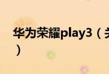华为荣耀play3（关于华为荣耀play3的介绍）