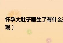 怀孕大肚子要生了有什么表现（怀孕大肚子要生了有什么表现）