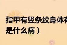 指甲有竖条纹身体有什么问题（指甲有竖条纹是什么病）