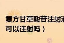 复方甘草酸苷注射液有激素吗（复方甘草酸苷可以注射吗）