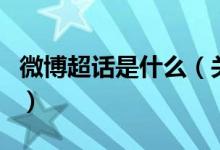微博超话是什么（关于微博超话是什么的介绍）