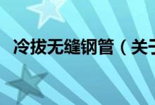 冷拔无缝钢管（关于冷拔无缝钢管的介绍）