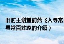 旧时王谢堂前燕飞入寻常百姓家（关于旧时王谢堂前燕飞入寻常百姓家的介绍）