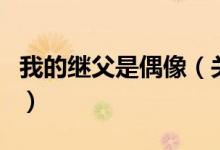 我的继父是偶像（关于我的继父是偶像的介绍）