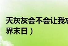 天灰灰会不会让我忘了你是谁什么歌（歌名世界末日）