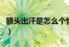 额头出汗是怎么个情况（额头出汗是怎么回事）