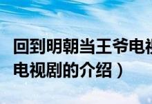 回到明朝当王爷电视剧（关于回到明朝当王爷电视剧的介绍）