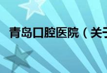 青岛口腔医院（关于青岛口腔医院的介绍）