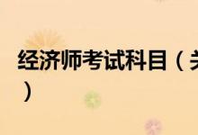 经济师考试科目（关于经济师考试科目的介绍）