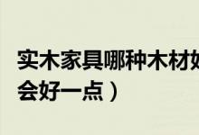 实木家具哪种木材好（买实木家具用哪种木材会好一点）