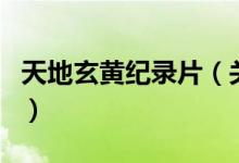 天地玄黄纪录片（关于天地玄黄纪录片的介绍）