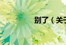 别了（关于别了的介绍）