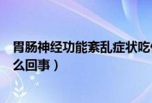 胃肠神经功能紊乱症状吃什么药（胃肠神经紊乱突然好了怎么回事）