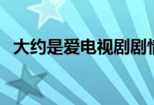 大约是爱电视剧剧情（大约是爱剧情介绍）