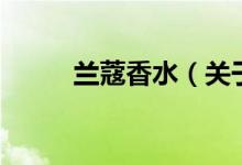 兰蔻香水（关于兰蔻香水的介绍）