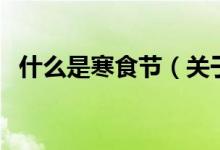 什么是寒食节（关于什么是寒食节的介绍）