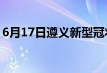 6月17日遵义新型冠状病毒肺炎疫情最新消息
