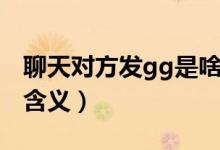 聊天对方发gg是啥意思（聊天对方发gg是的含义）