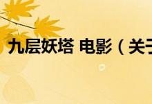 九层妖塔 电影（关于九层妖塔 电影的介绍）