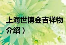 上海世博会吉祥物（关于上海世博会吉祥物的介绍）