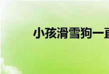 小孩滑雪狗一直跟着（小孩滑雪）