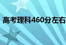 高考理科460分左右的大学（能上什么学校）