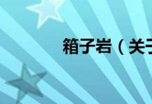 箱子岩（关于箱子岩的介绍）