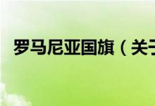 罗马尼亚国旗（关于罗马尼亚国旗的介绍）