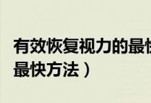 有效恢复视力的最快的五种方法（恢复视力的最快方法）
