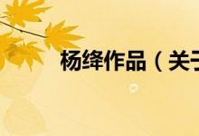 杨绛作品（关于杨绛作品的介绍）