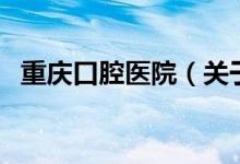 重庆口腔医院（关于重庆口腔医院的介绍）