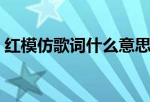 红模仿歌词什么意思（红模仿歌词什么含义）