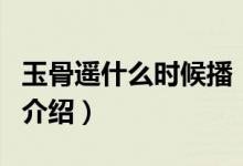 玉骨遥什么时候播（关于玉骨遥什么时候播的介绍）