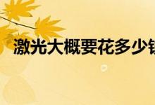 激光大概要花多少钱（激光大概费用多少）