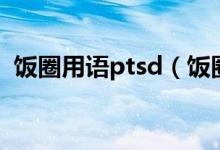 饭圈用语ptsd（饭圈用语ptsd是什么意思）