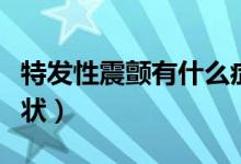 特发性震颤有什么症状（特发性震颤有什么症状）