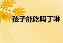孩子能吃吗丁啉（孩子能吃吗丁啉吗）