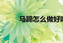 马蹄怎么做好吃（马蹄好吃做法）