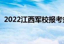 2022江西军校报考须知（时间安排及要求）