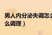 男人内分泌失调怎么调理（男人内分泌失调怎么调理）
