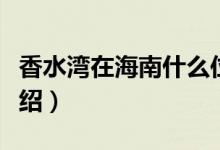 香水湾在海南什么位置（关于香水湾的位置介绍）