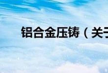 铝合金压铸（关于铝合金压铸的介绍）