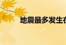 地震最多发生在哪里（什么地方）