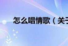 怎么唱情歌（关于怎么唱情歌的介绍）