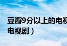 豆瓣9分以上的电视剧有什么（豆瓣高分国产电视剧）